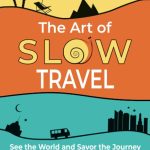 The Art of Slow Travel: Embracing the Journey