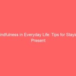 Mindfulness in Everyday Life: Tips for Staying Present