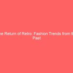 The Return of Retro: Fashion Trends from the Past